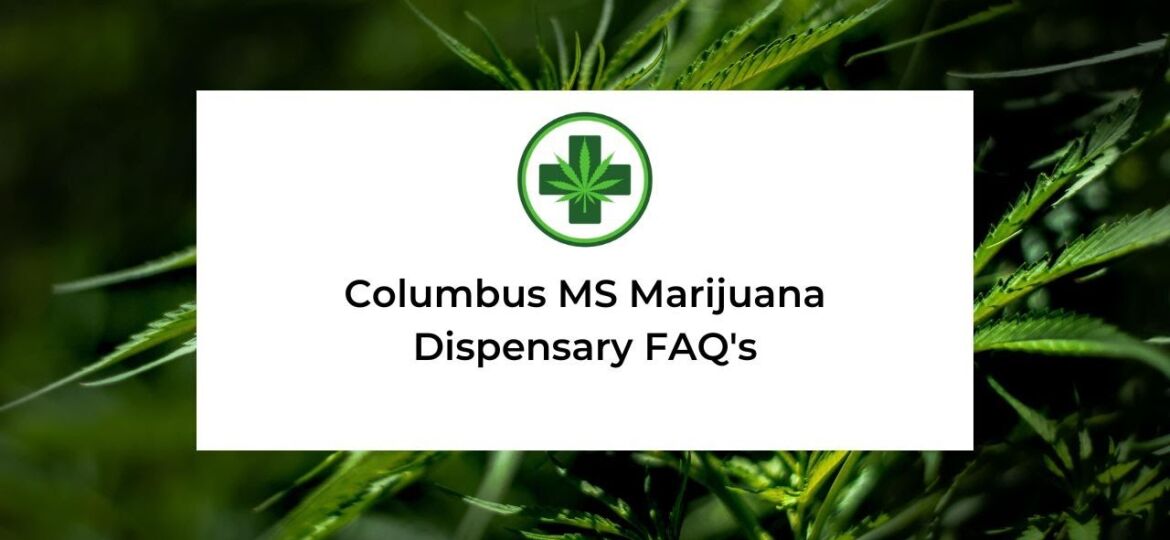 Marijuana Dispensary Columbus MS| FAQ’s & More About Medical Cannabis In Columbus Mississippi